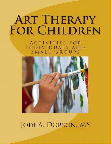 Art Therapy For Children: Activities For Individuals And Small Groups, De Jodi A Dorson Ms., Vol. 1. Editorial Createspace Independent Publishing Platform, Tapa Blanda En Inglés