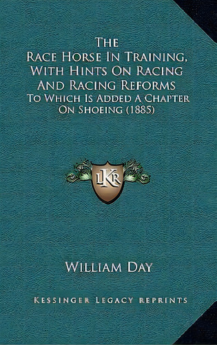 The Race Horse In Training, With Hints On Racing And Racing Reforms : To Which Is Added A Chapter..., De William Day. Editorial Kessinger Publishing, Tapa Blanda En Inglés