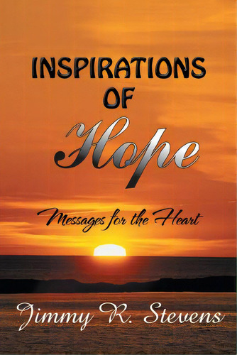 Inspirations Of Hope: Messages For The Heart, De Stevens, Jimmy R.. Editorial Authorhouse, Tapa Blanda En Inglés