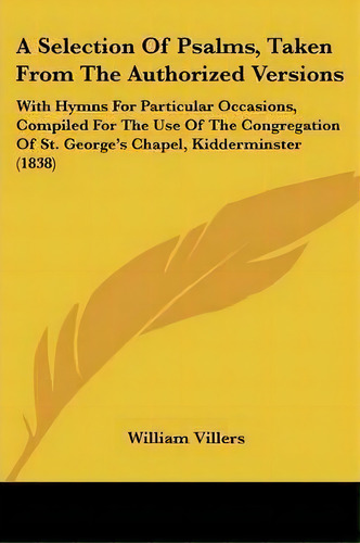 A Selection Of Psalms, Taken From The Authorized Versions : With Hymns For Particular Occasions, ..., De William Villers. Editorial Kessinger Publishing Co, Tapa Blanda En Inglés