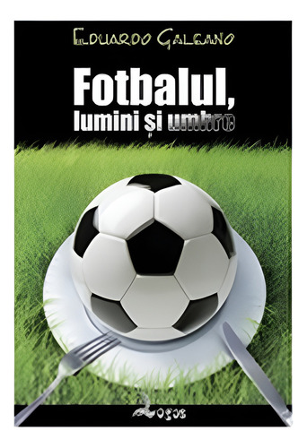 Fotbalul, Lumini I Umbre (el Fútbol A Sol Y Sombra En Rumano), De Eduardo Galeano. Editorial General, Tapa Blanda, Edición 1 En Español
