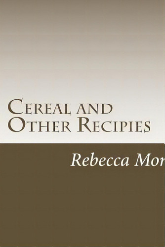 Cereal And Other Recipies, De Rebecca L Morris Mom. Editorial Createspace Independent Publishing Platform, Tapa Blanda En Inglés