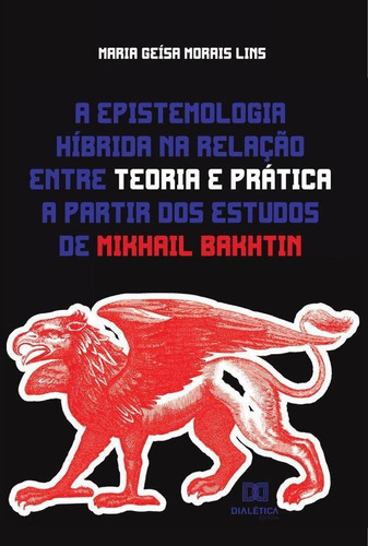 A epistemologia híbrida  relação entre teoria e prática a partir dos estudos de Mikhail Bakhtin, de Maria Geísa Morais Lins. Editorial Dialética, tapa blanda en portugués, 2022