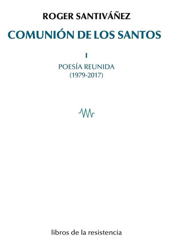 Comunion De Los Santos I: Poesía Reunida (1979-2017), De Santivañez, Roger., Vol. 1. Editorial Libros De La Resistencia En Español