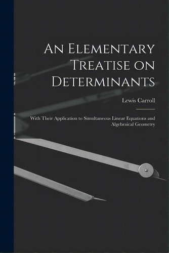 An Elementary Treatise On Determinants: With Their Application To Simultaneous Linear Equations A..., De Carroll, Lewis 1832-1898. Editorial Legare Street Pr, Tapa Blanda En Inglés