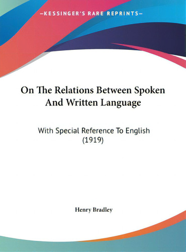 On The Relations Between Spoken And Written Language: With Special Reference To English (1919), De Bradley, Henry. Editorial Kessinger Pub Llc, Tapa Dura En Inglés