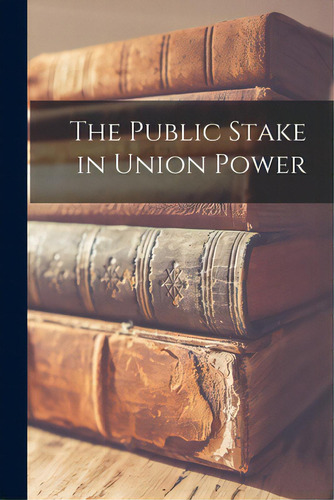 The Public Stake In Union Power, De Anonymous., Vol. 1. Editorial Hassell Street Pr, Tapa Blanda En Inglés