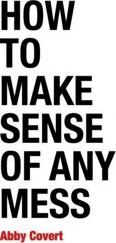 How To Make Sense Of Any Mess : Information Architecture For Everybody, De Abby Covert. Editorial Createspace Independent Publishing Platform, Tapa Blanda En Inglés