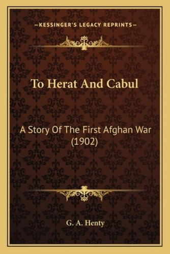 To Herat And Cabul: A Story Of The First Afghan War (1902): A Story Of The First Afghan War (1902), De Henty, G. A.., Vol. 1. Editorial Kessinger Pub Llc, Tapa Blanda En Inglés