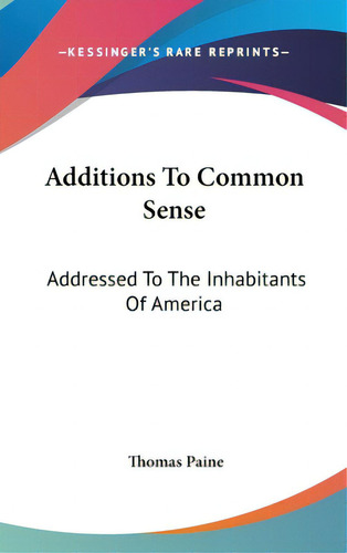 Additions To Common Sense: Addressed To The Inhabitants Of America, De Paine, Thomas. Editorial Kessinger Pub Llc, Tapa Dura En Inglés