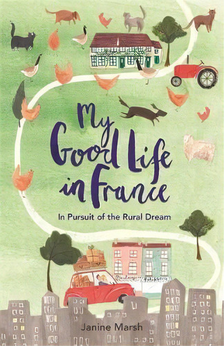 My Good Life In France : In Pursuit Of The Rural Dream, De Janine Marsh. Editorial Michael O'mara Books Ltd, Tapa Blanda En Inglés, 2017