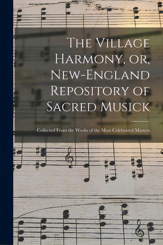 The Village Harmony, Or, New-england Repository Of Sacred Musick: Collected From The Works Of The..., De Anonymous. Editorial Legare Street Pr, Tapa Blanda En Inglés