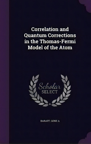 Correlation And Quantum Corrections In The Thomas-fermi Model Of The Atom, De Gene A Baraff. Editorial Palala Press, Tapa Dura En Inglés