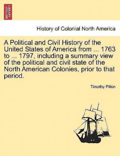 A Political And Civil History Of The United States Of America From ... 1763 To ... 1797, Includin..., De Timothy Pitkin. Editorial British Library Historical Print Editions, Tapa Blanda En Inglés