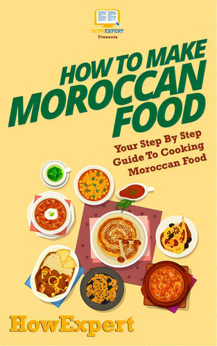 How To Make Moroccan Food: Your Step-by-step Guide To Cooking Moroccan Food, De Howexpert Press. Editorial Createspace, Tapa Blanda En Inglés