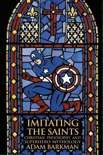 Imitating The Saints : Christian Philosophy And Superhero Mythology, De Dr Adam Barkman. Editorial Winged Lion Press, Llc, Tapa Blanda En Inglés, 2013