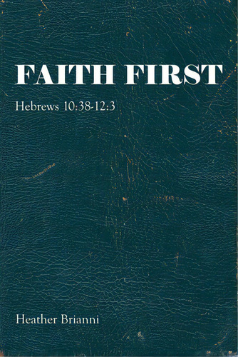 Faith First: Hebrews 10:38-12:3, De Brianni, Heather. Editorial Westbow Pr, Tapa Blanda En Inglés