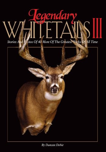 Legendary Whitetails Iii Stories And Photos Of 40 More Of Th