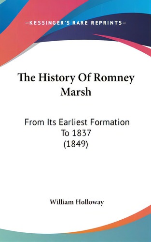 The History Of Romney Marsh: From Its Earliest Formation To 1837 (1849), De Holloway, William. Editorial Kessinger Pub Llc, Tapa Dura En Inglés