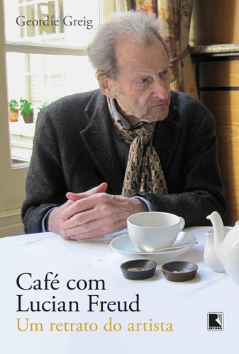 Café com Lucian Freud: Um retrato do artista, de Greig, Geordie. Editora Record Ltda., capa mole em português, 2013