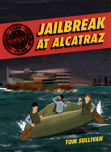 Unsolved Case Files: Jailbreak at Alcatraz: Frank Morris & the Anglin Brothers' Great Escape (Unsolved Case Files, 2) - Tom Sullivan - Balzer & Bray