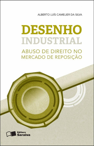 Desenho industrial: Abuso de direito no mercado de reposição - 1ª edição de 2014, de Silva, Alberto Luís Camelier da. Editora Saraiva Educação S. A., capa mole em português, 2014