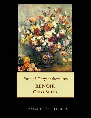 Vase Of Chrysanthemums : Renoir Cross Stitch Pattern, De Kathleen George. Editorial Createspace Independent Publishing Platform, Tapa Blanda En Inglés