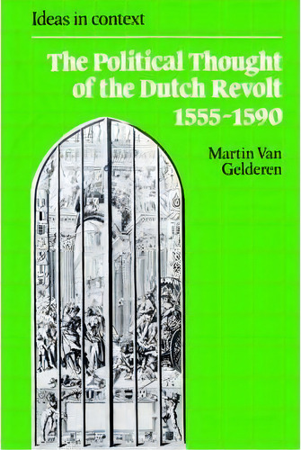 Ideas In Context: The Political Thought Of The Dutch Revolt 1555-1590 Series Number 23, De Martin Van Gelderen. Editorial Cambridge University Press, Tapa Blanda En Inglés
