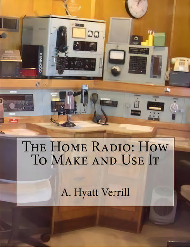 The Home Radio : How To Make And Use It, De A Hyatt Verrill. Editorial Createspace Independent Publishing Platform, Tapa Blanda En Inglés