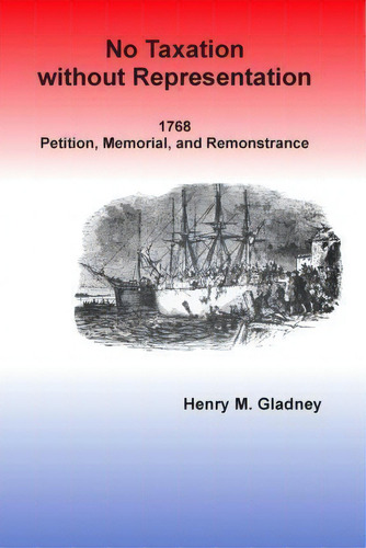 No Taxation Without Representation : 1768 Petition, Memorial, And Remonstrance, De Henry M Gladney., Vol. 1. Editorial Createspace Independent Publishing Platform, Tapa Blanda En Inglés