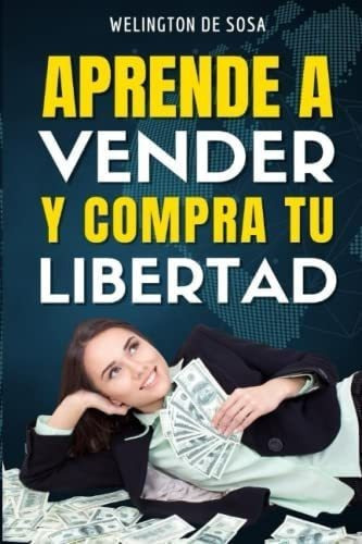 Libro: Aprende A Vender Y Compra Tu Libertad: Si No Sabes Ve