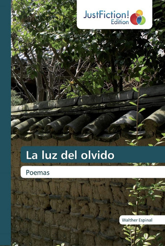 La Luz Del Olvido: Poemas (spanish Edition), De Espinal, Walther., Vol. 1. Editorial Justfiction Edition, Tapa Blanda En Español