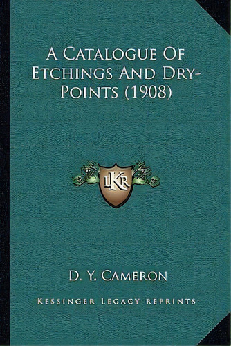 A Catalogue Of Etchings And Dry-points (1908), De D Y Cameron. Editorial Kessinger Publishing, Tapa Blanda En Inglés