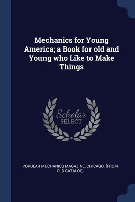 Libro Mechanics For Young America; A Book For Old And You...