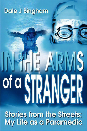 In The Arms Of A Stranger : Stories From The Streets: My Life As A Paramedic, De Dale J Bingham. Editorial Writers Club Press, Tapa Blanda En Inglés