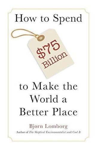 Book : How To Spend $75 Billion To Make The World A Better.