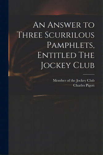 An Answer To Three Scurrilous Pamphlets, Entitled The Jockey Club, De Member Of The Jockey Club. Editorial Legare Street Pr, Tapa Blanda En Inglés