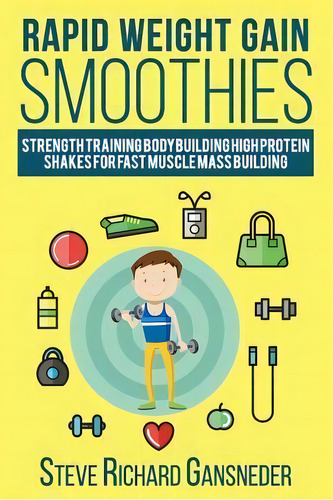 Rapid Weight Gain Smoothies : Strength Training Bodybuilding High Protein Shakes For Fast Muscle ..., De Steve R Gansneder. Editorial Createspace Independent Publishing Platform, Tapa Blanda En Inglés