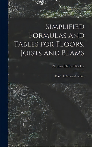 Simplified Formulas And Tables For Floors, Joists And Beams; Roofs, Rafters And Purlins, De Nathan Clifford Ricker. Editorial Creative Media Partners, Llc, Tapa Dura En Inglés