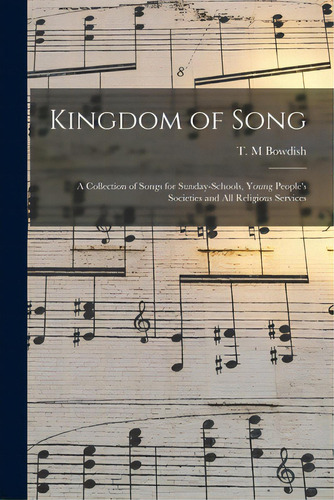 Kingdom Of Song: A Collection Of Songs For Sunday-schools, Young People's Societies And All Relig..., De Bowdish, T. M.. Editorial Legare Street Pr, Tapa Blanda En Inglés