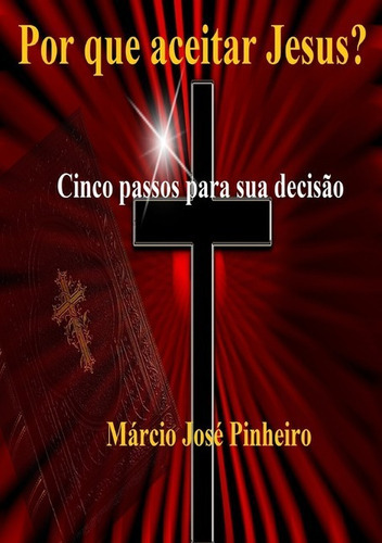 Por Que Aceitar Jesus?: Cinco Passos Para Sua Decisão, De Márcio José Pinheiro. Série Não Aplicável, Vol. 1. Editora Clube De Autores, Capa Mole, Edição 2 Em Português, 2016 Cor Colorido, Letra Padrão