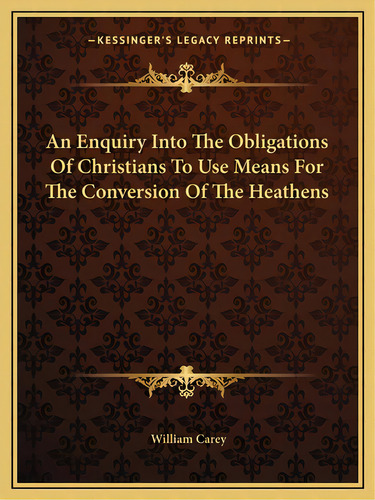 An Enquiry Into The Obligations Of Christians To Use Means For The Conversion Of The Heathens, De Carey, William. Editorial Kessinger Pub Llc, Tapa Blanda En Inglés