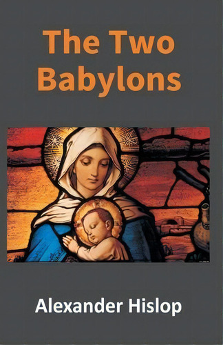 The Two Babylons : Or, The Papal Worship Proved To Be The Worship Of Nimrod, De Alexander Hislop. Editorial Gyan Books, Tapa Blanda En Inglés