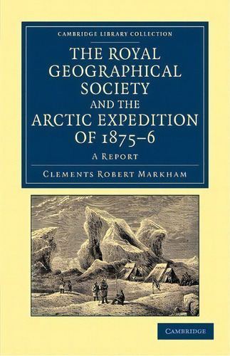 Cambridge Library Collection - Polar Exploration: The Royal Geographical Society And The Arctic E..., De Sir Clements Robert Markham. Editorial Cambridge University Press, Tapa Blanda En Inglés