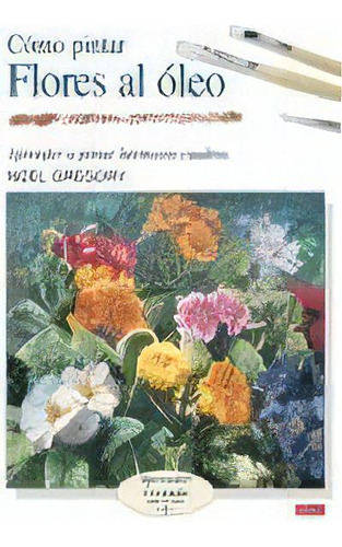 Cãâ³mo Pintar Flores Al Ãâ³leo, De Gregory, Noel. Editorial El Drac, S.l. En Español