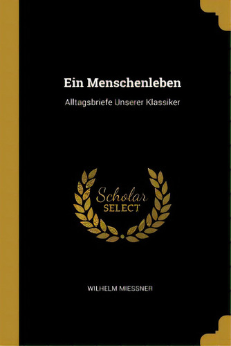 Ein Menschenleben: Alltagsbriefe Unserer Klassiker, De Miessner, Wilhelm. Editorial Wentworth Pr, Tapa Blanda En Inglés
