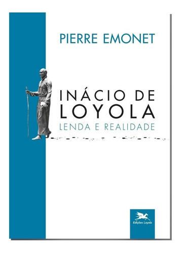 Livro Inácio De Loyola - Lenda E Realidade, De Pierre Emonet. Editora Edições Loyola, Edição 1 Em Português