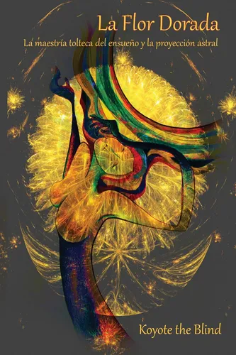 Libro: La Flor Dorada: La Maestría Tolteca Del Ensueño Y