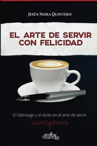 El Arte De Servir Con Felicidad - Neira Quintero,.., De Neira Quintero, Jes. Editorial Snow Fountain Press En Español
