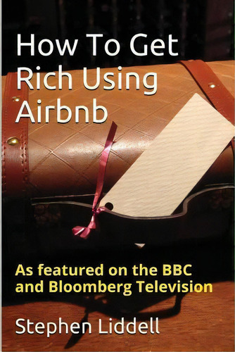 How To Get Rich Using Airbnb, De Stephen Liddell., Vol. 1. Editorial Createspace Independent Publishing Platform, Tapa Blanda En Inglés